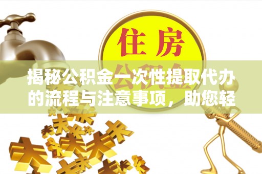 黑河揭秘公积金一次性提取代办的流程与注意事项，助您轻松搞定财务规划