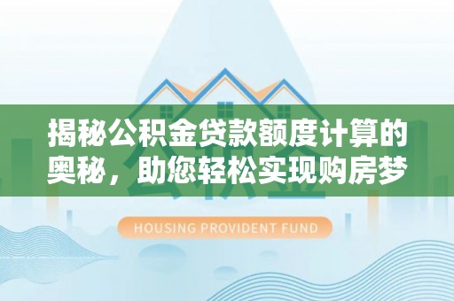 黑河揭秘公积金贷款额度计算的奥秘，助您轻松实现购房梦想