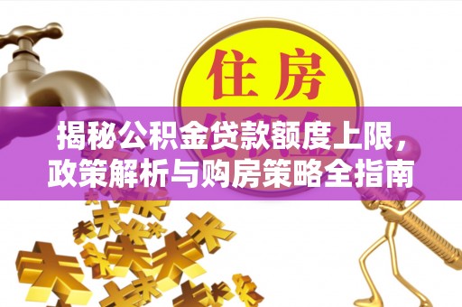 黑河揭秘公积金贷款额度上限，政策解析与购房策略全指南