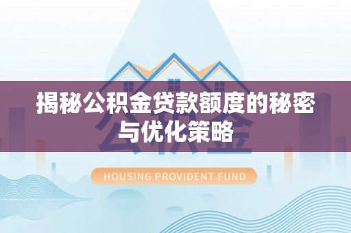 黑河揭秘公积金贷款额度的秘密与优化策略