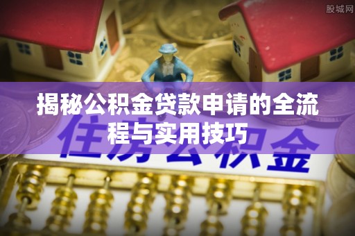黑河揭秘公积金贷款申请的全流程与实用技巧