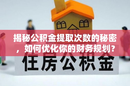 黑河揭秘公积金提取次数的秘密，如何优化你的财务规划？