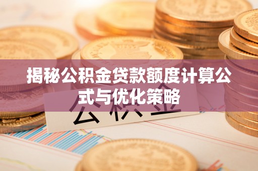 黑河揭秘公积金贷款额度计算公式与优化策略