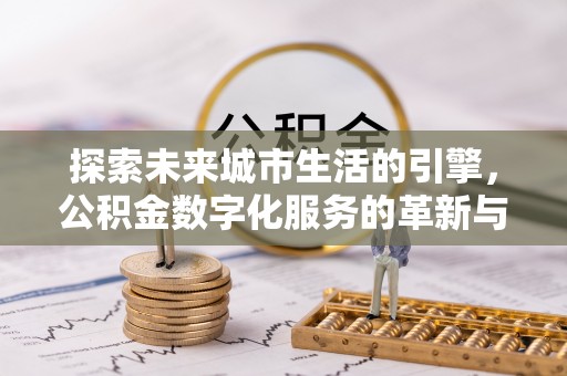 黑河探索未来城市生活的引擎，公积金数字化服务的革新与实践