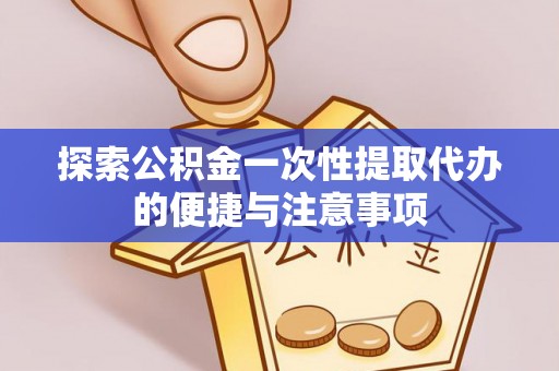 黑河探索公积金一次性提取代办的便捷与注意事项