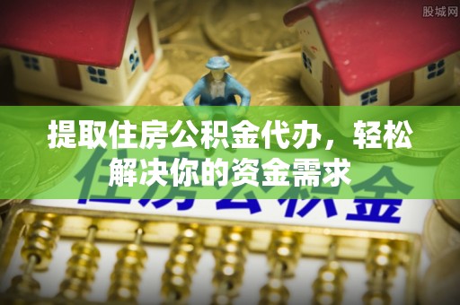 黑河提取住房公积金代办，轻松解决你的资金需求