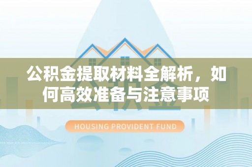 黑河公积金提取材料全解析，如何高效准备与注意事项