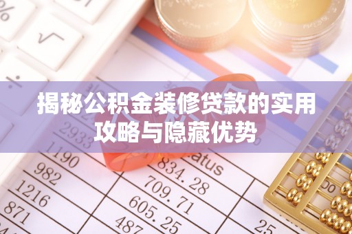 黑河揭秘公积金装修贷款的实用攻略与隐藏优势