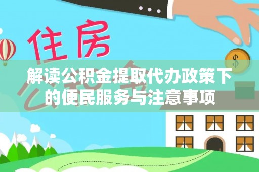 黑河解读公积金提取代办政策下的便民服务与注意事项