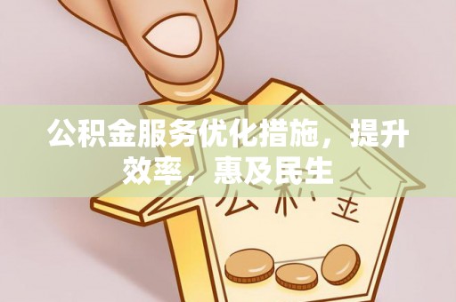 黑河公积金服务优化措施，提升效率，惠及民生