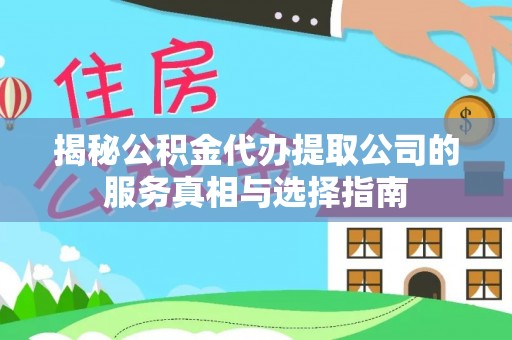 黑河揭秘公积金代办提取公司的服务真相与选择指南