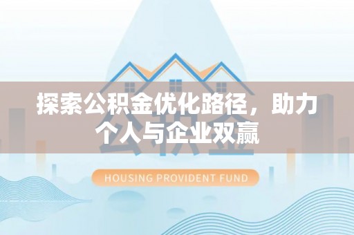 黑河探索公积金优化路径，助力个人与企业双赢