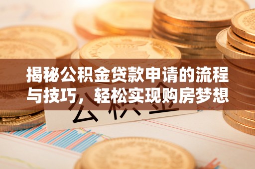 黑河揭秘公积金贷款申请的流程与技巧，轻松实现购房梦想