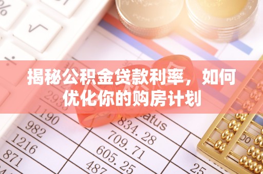 黑河揭秘公积金贷款利率，如何优化你的购房计划