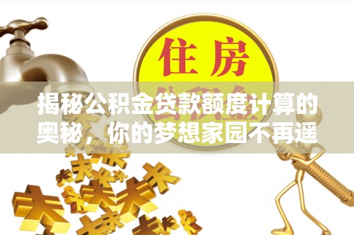 黑河揭秘公积金贷款额度计算的奥秘，你的梦想家园不再遥不可及