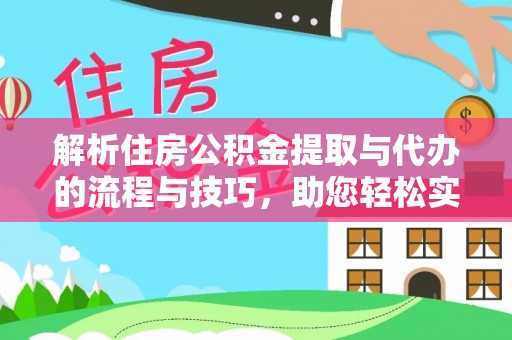 黑河解析住房公积金提取与代办的流程与技巧，助您轻松实现资金流动