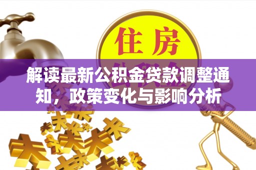 黑河解读最新公积金贷款调整通知，政策变化与影响分析