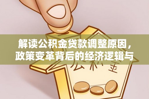 黑河解读公积金贷款调整原因，政策变革背后的经济逻辑与民生影响